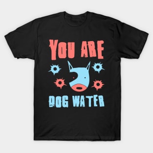 you are dog water 11.0 T-Shirt